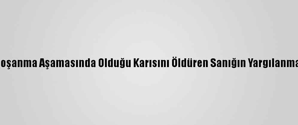 Konya'da Boşanma Aşamasında Olduğu Karısını Öldüren Sanığın Yargılanması Sürüyor