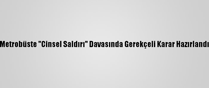 Metrobüste "Cinsel Saldırı" Davasında Gerekçeli Karar Hazırlandı