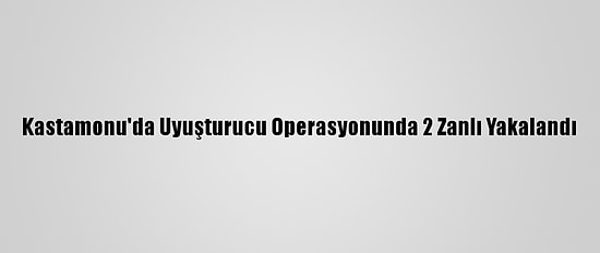 Kastamonu'da Uyuşturucu Operasyonunda 2 Zanlı Yakalandı