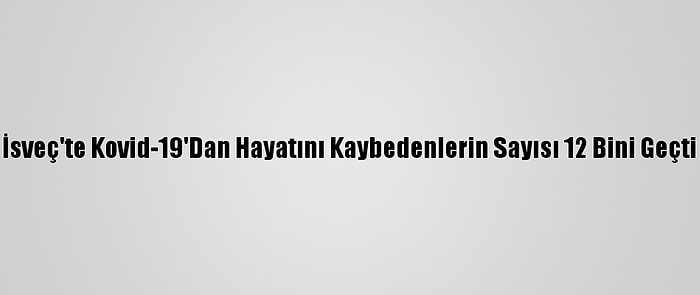 İsveç'te Kovid-19'Dan Hayatını Kaybedenlerin Sayısı 12 Bini Geçti