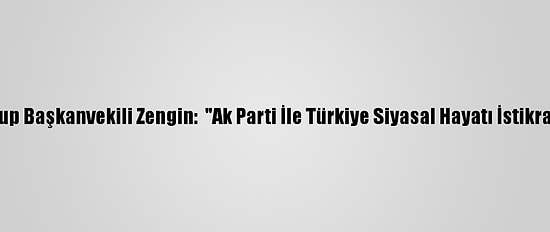 Ak Parti Grup Başkanvekili Zengin:  "Ak Parti İle Türkiye Siyasal Hayatı İstikrar Kazandı"
