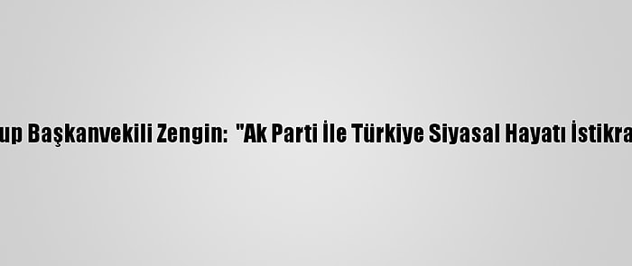 Ak Parti Grup Başkanvekili Zengin:  "Ak Parti İle Türkiye Siyasal Hayatı İstikrar Kazandı"