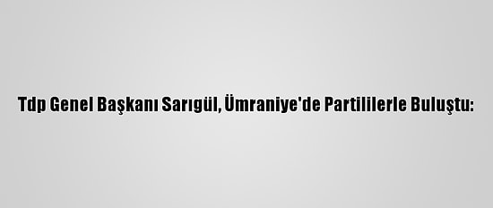 Tdp Genel Başkanı Sarıgül, Ümraniye'de Partililerle Buluştu:
