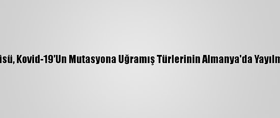 Robert Koch Enstitüsü, Kovid-19’Un Mutasyona Uğramış Türlerinin Almanya'da Yayılmasına Karşı Uyardı