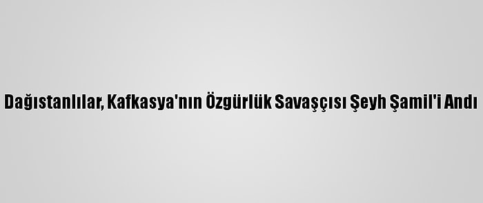 Dağıstanlılar, Kafkasya'nın Özgürlük Savaşçısı Şeyh Şamil'i Andı