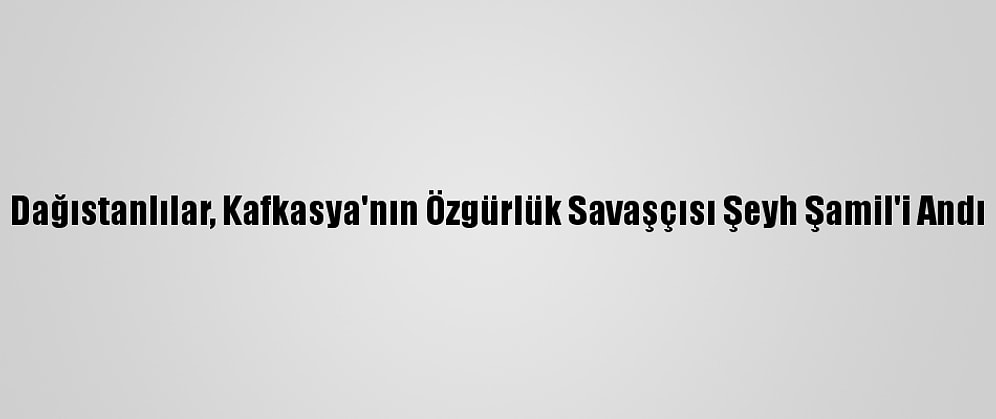 Dağıstanlılar, Kafkasya'nın Özgürlük Savaşçısı Şeyh Şamil'i Andı
