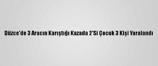 Düzce'de 3 Aracın Karıştığı Kazada 2'Si Çocuk 3 Kişi Yaralandı