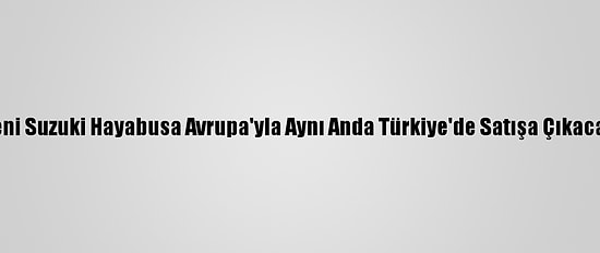 Yeni Suzuki Hayabusa Avrupa'yla Aynı Anda Türkiye'de Satışa Çıkacak