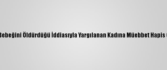 Gaziantep'te Bebeğini Öldürdüğü İddiasıyla Yargılanan Kadına Müebbet Hapis Cezası Verildi