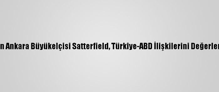 ABD'nin Ankara Büyükelçisi Satterfield, Türkiye-ABD İlişkilerini Değerlendirdi: