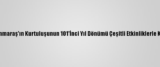Kahramanmaraş'ın Kurtuluşunun 101'İnci Yıl Dönümü Çeşitli Etkinliklerle Kutlanıyor