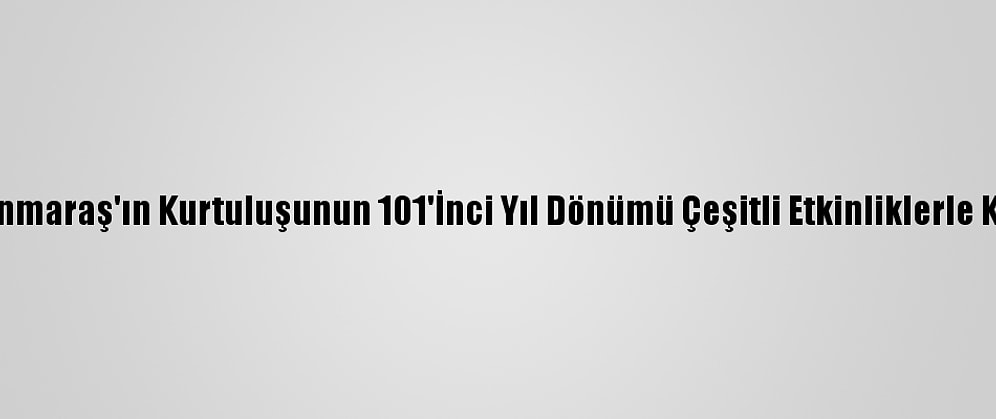 Kahramanmaraş'ın Kurtuluşunun 101'İnci Yıl Dönümü Çeşitli Etkinliklerle Kutlanıyor