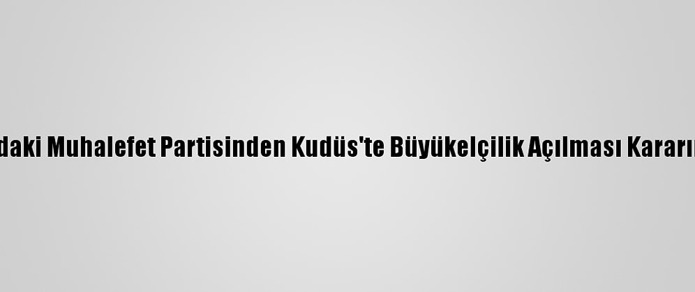Kosova'daki Muhalefet Partisinden Kudüs'te Büyükelçilik Açılması Kararına Tepki