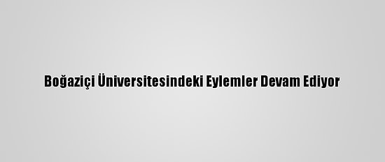 Boğaziçi Üniversitesindeki Eylemler Devam Ediyor