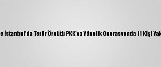 Bitlis Ve İstanbul'da Terör Örgütü PKK'ya Yönelik Operasyonda 11 Kişi Yakalandı