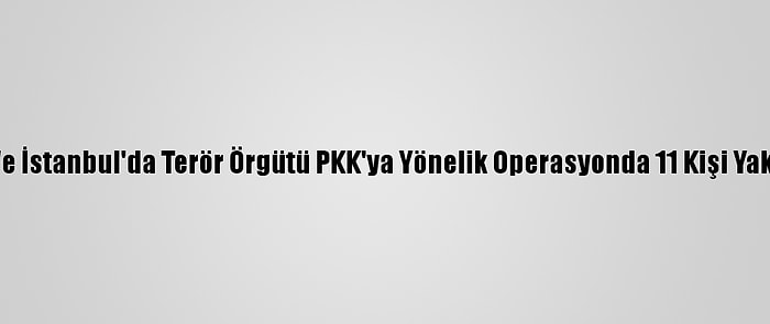 Bitlis Ve İstanbul'da Terör Örgütü PKK'ya Yönelik Operasyonda 11 Kişi Yakalandı