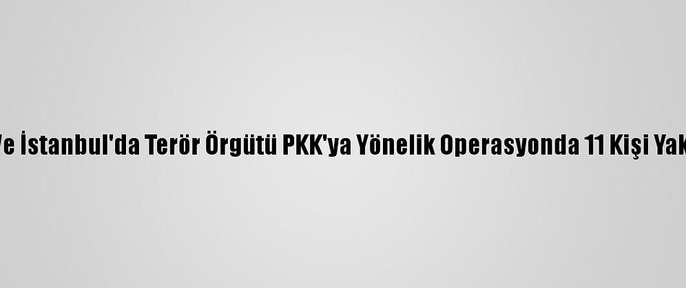 Bitlis Ve İstanbul'da Terör Örgütü PKK'ya Yönelik Operasyonda 11 Kişi Yakalandı