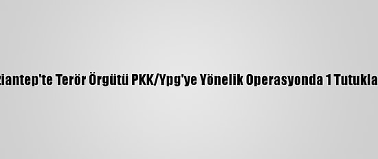 Gaziantep'te Terör Örgütü PKK/Ypg'ye Yönelik Operasyonda 1 Tutuklama
