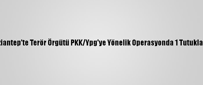 Gaziantep'te Terör Örgütü PKK/Ypg'ye Yönelik Operasyonda 1 Tutuklama