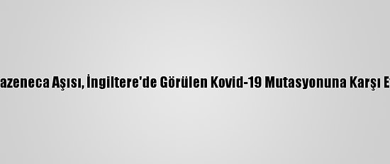Astrazeneca Aşısı, İngiltere'de Görülen Kovid-19 Mutasyonuna Karşı Etkili