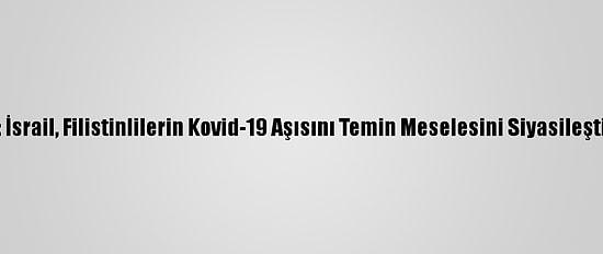 B'tselem: İsrail, Filistinlilerin Kovid-19 Aşısını Temin Meselesini Siyasileştirmemeli