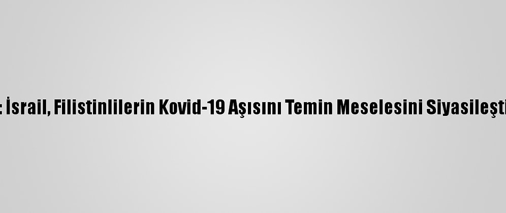 B'tselem: İsrail, Filistinlilerin Kovid-19 Aşısını Temin Meselesini Siyasileştirmemeli
