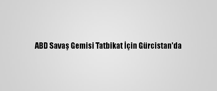 ABD Savaş Gemisi Tatbikat İçin Gürcistan'da