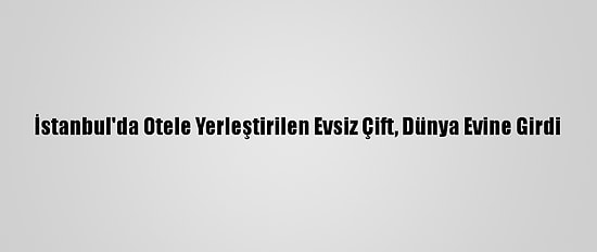 İstanbul'da Otele Yerleştirilen Evsiz Çift, Dünya Evine Girdi