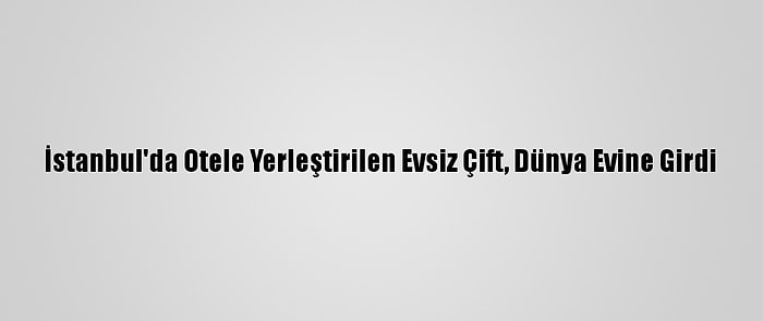 İstanbul'da Otele Yerleştirilen Evsiz Çift, Dünya Evine Girdi