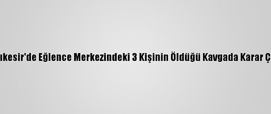 Balıkesir'de Eğlence Merkezindeki 3 Kişinin Öldüğü Kavgada Karar Çıktı