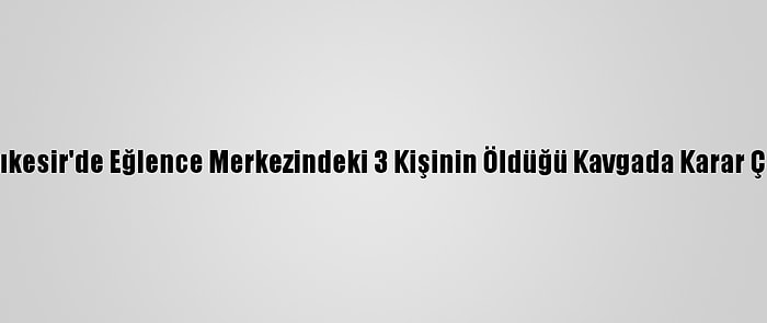 Balıkesir'de Eğlence Merkezindeki 3 Kişinin Öldüğü Kavgada Karar Çıktı