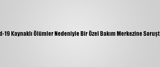 Tunceli'de Kovid-19 Kaynaklı Ölümler Nedeniyle Bir Özel Bakım Merkezine Soruşturma Başlatıldı