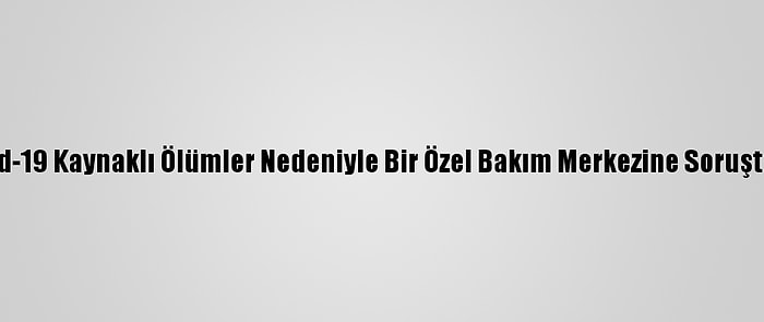 Tunceli'de Kovid-19 Kaynaklı Ölümler Nedeniyle Bir Özel Bakım Merkezine Soruşturma Başlatıldı