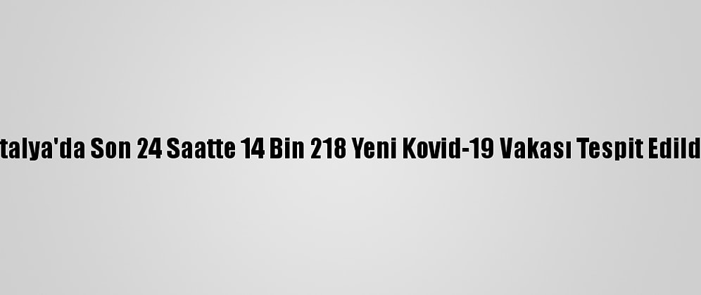 İtalya'da Son 24 Saatte 14 Bin 218 Yeni Kovid-19 Vakası Tespit Edildi