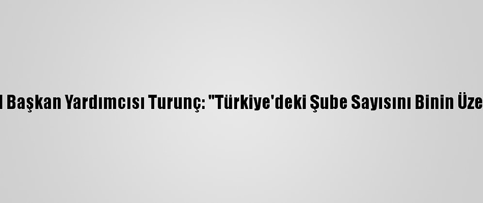 Türk Kızılay Genel Başkan Yardımcısı Turunç: "Türkiye'deki Şube Sayısını Binin Üzerine Çıkaracağız"