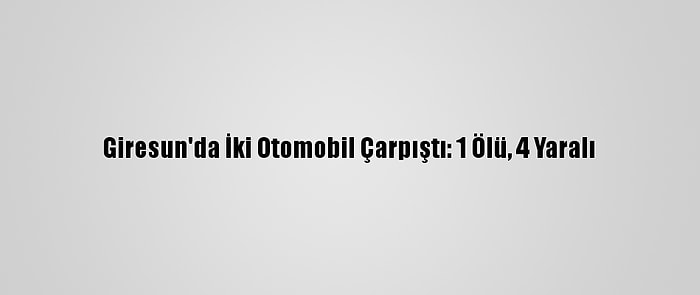 Giresun'da İki Otomobil Çarpıştı: 1 Ölü, 4 Yaralı