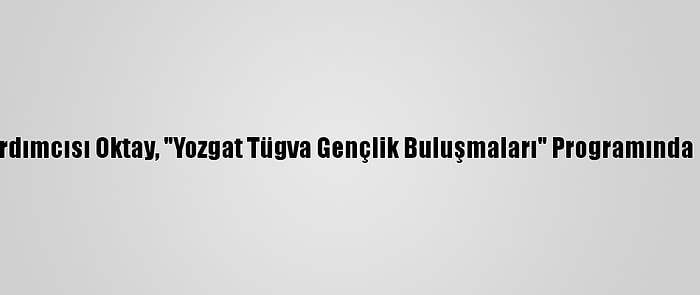 Cumhurbaşkanı Yardımcısı Oktay, "Yozgat Tügva Gençlik Buluşmaları" Programında Gençlere Seslendi: