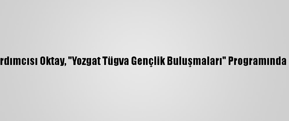 Cumhurbaşkanı Yardımcısı Oktay, "Yozgat Tügva Gençlik Buluşmaları" Programında Gençlere Seslendi: