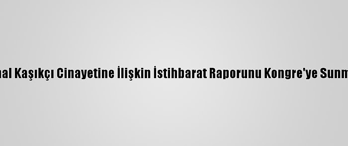 Beyaz Saray, Cemal Kaşıkçı Cinayetine İlişkin İstihbarat Raporunu Kongre'ye Sunmaya Hazırlanıyor