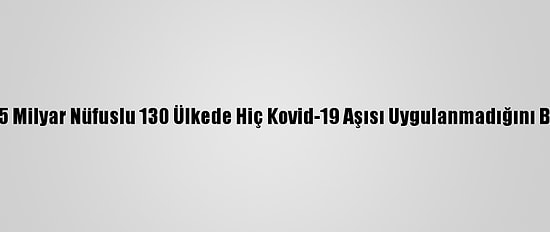Dsö, 2,5 Milyar Nüfuslu 130 Ülkede Hiç Kovid-19 Aşısı Uygulanmadığını Bildirdi