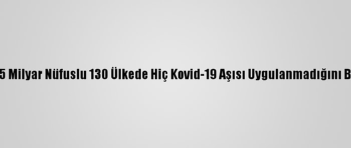 Dsö, 2,5 Milyar Nüfuslu 130 Ülkede Hiç Kovid-19 Aşısı Uygulanmadığını Bildirdi