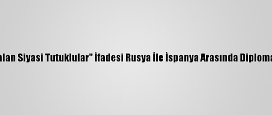 Lavrov'un "Katalan Siyasi Tutuklular" İfadesi Rusya İle İspanya Arasında Diplomatik Kriz Yarattı