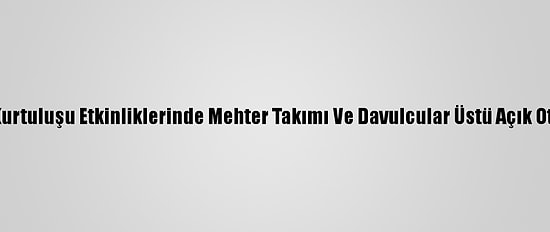 Kahramanmaraş'ın Kurtuluşu Etkinliklerinde Mehter Takımı Ve Davulcular Üstü Açık Otobüsle Kenti Turladı