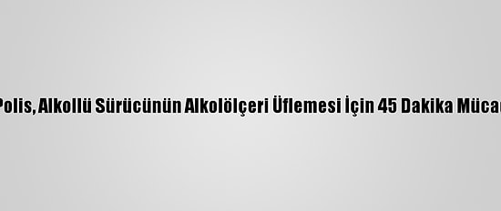 Düzce'de Polis, Alkollü Sürücünün Alkolölçeri Üflemesi İçin 45 Dakika Mücadele Verdi