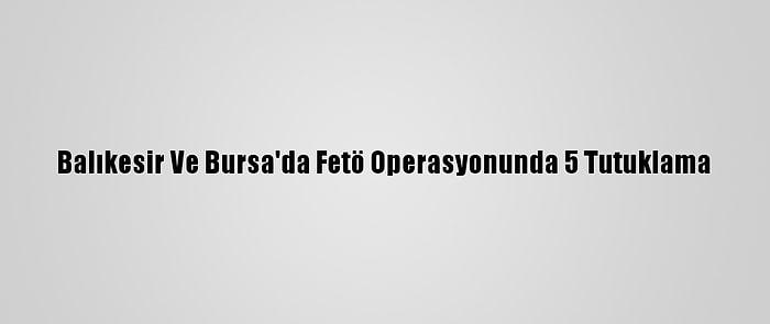 Balıkesir Ve Bursa'da Fetö Operasyonunda 5 Tutuklama
