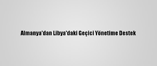 Almanya'dan Libya'daki Geçici Yönetime Destek