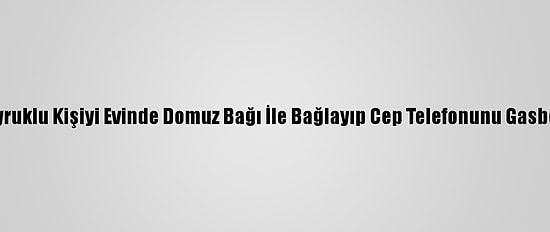 Afyonkarahisar'da Irak Uyruklu Kişiyi Evinde Domuz Bağı İle Bağlayıp Cep Telefonunu Gasbeden 2 Şüpheli Yakalandı