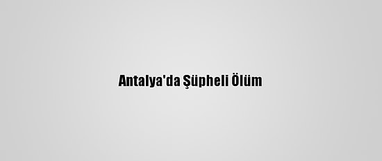 Antalya'da Şüpheli Ölüm