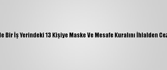 Kocaeli'de Bir İş Yerindeki 13 Kişiye Maske Ve Mesafe Kuralını İhlalden Ceza Verildi