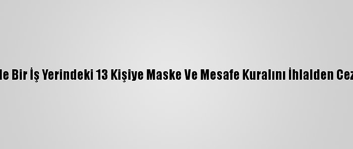 Kocaeli'de Bir İş Yerindeki 13 Kişiye Maske Ve Mesafe Kuralını İhlalden Ceza Verildi